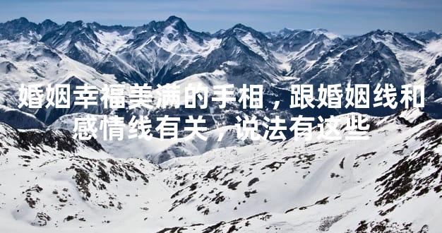 婚姻幸福美满的手相,跟婚姻线和感情线有关,说法有这些